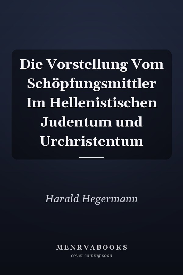 Die Vorstellung Vom Schöpfungsmittler Im Hellenistischen Judentum und Urchristentum