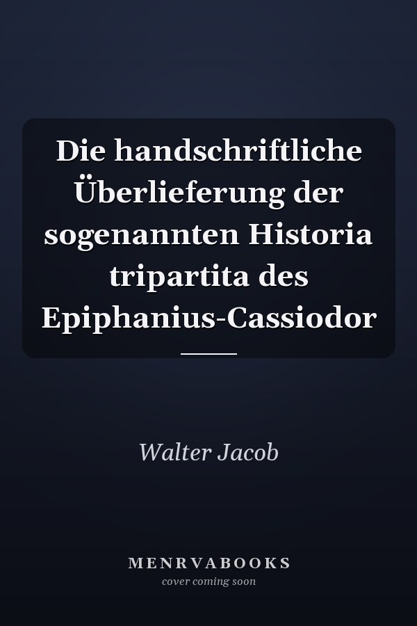 Die handschriftliche Überlieferung der sogenannten Historia tripartita des Epiphanius-Cassiodor