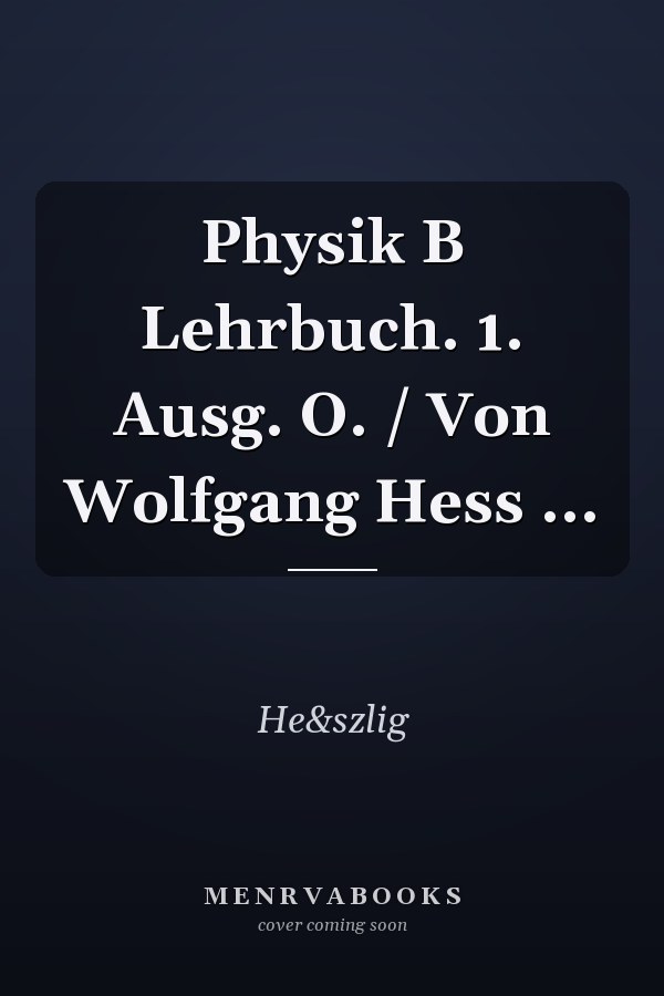 Physik B Lehrbuch. 1. Ausg. O. / Von Wolfgang Hess ...