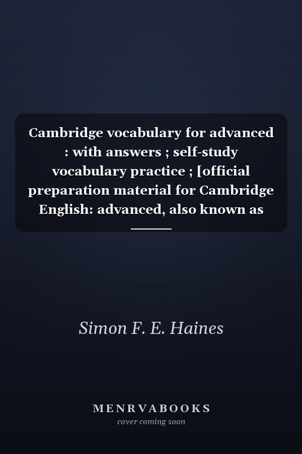 Cambridge vocabulary for advanced : with answers ; self-study vocabulary practice ; [official preparation material for Cambridge English: advanced, also known as Certificate in Advanced English (CAE)]