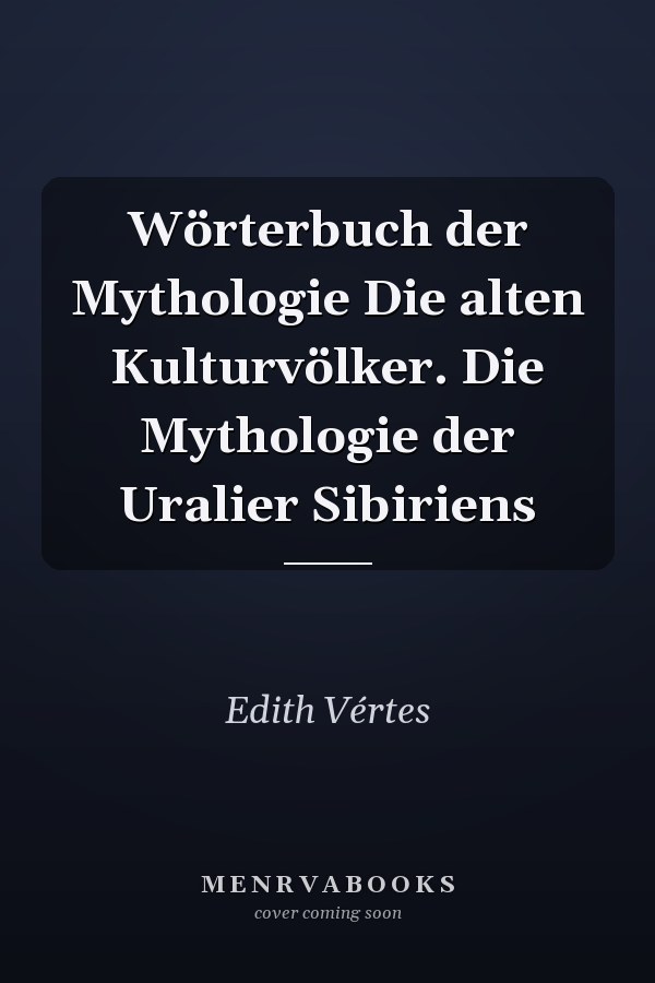 Wörterbuch der Mythologie Die alten Kulturvölker. Die Mythologie der Uralier Sibiriens