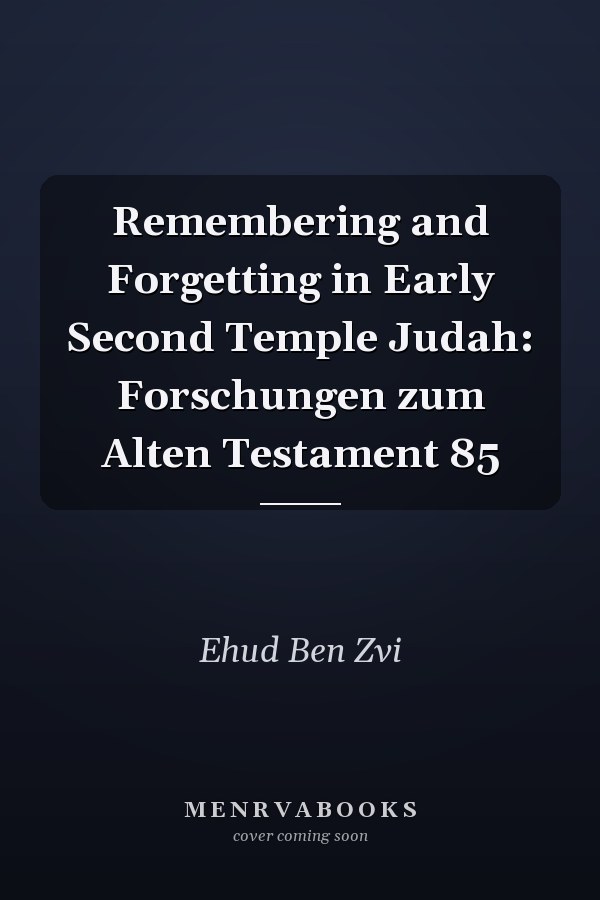 Remembering and Forgetting in Early Second Temple Judah: Forschungen zum Alten Testament 85