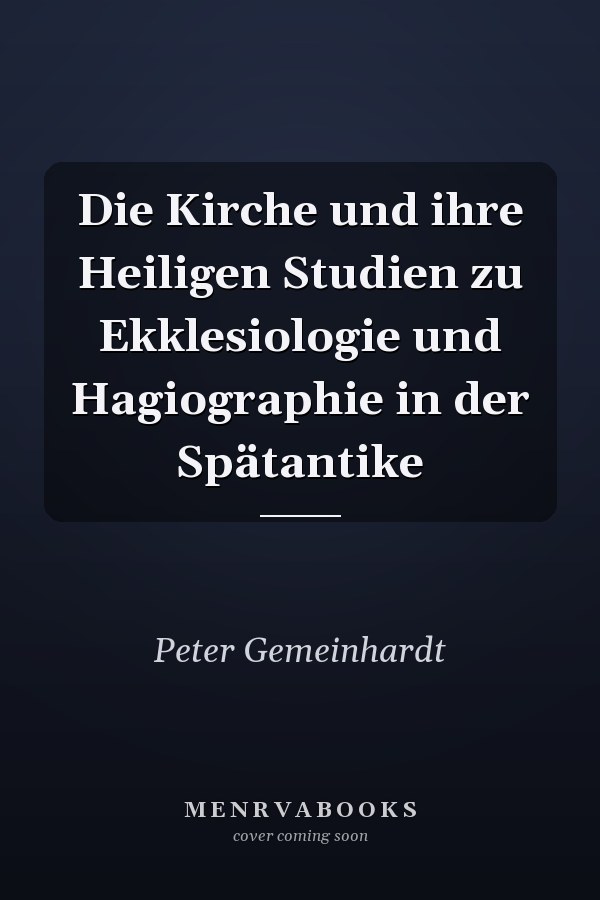 Die Kirche und ihre Heiligen Studien zu Ekklesiologie und Hagiographie in der Spätantike