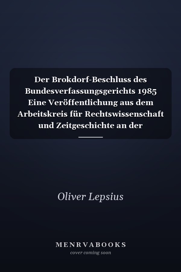 Der Brokdorf-Beschluss des Bundesverfassungsgerichts 1985 Eine Veröffentlichung aus dem Arbeitskreis für Rechtswissenschaft und Zeitgeschichte an der Akademie der Wissenschaften und der Literatur Mainz