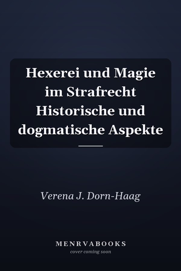 Hexerei und Magie im Strafrecht Historische und dogmatische Aspekte