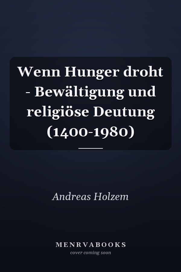Wenn Hunger droht - Bewältigung und religiöse Deutung (1400-1980)
