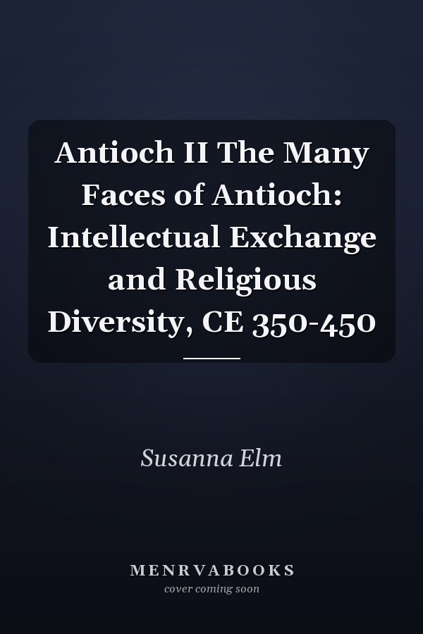Antioch II The Many Faces of Antioch: Intellectual Exchange and Religious Diversity, CE 350-450