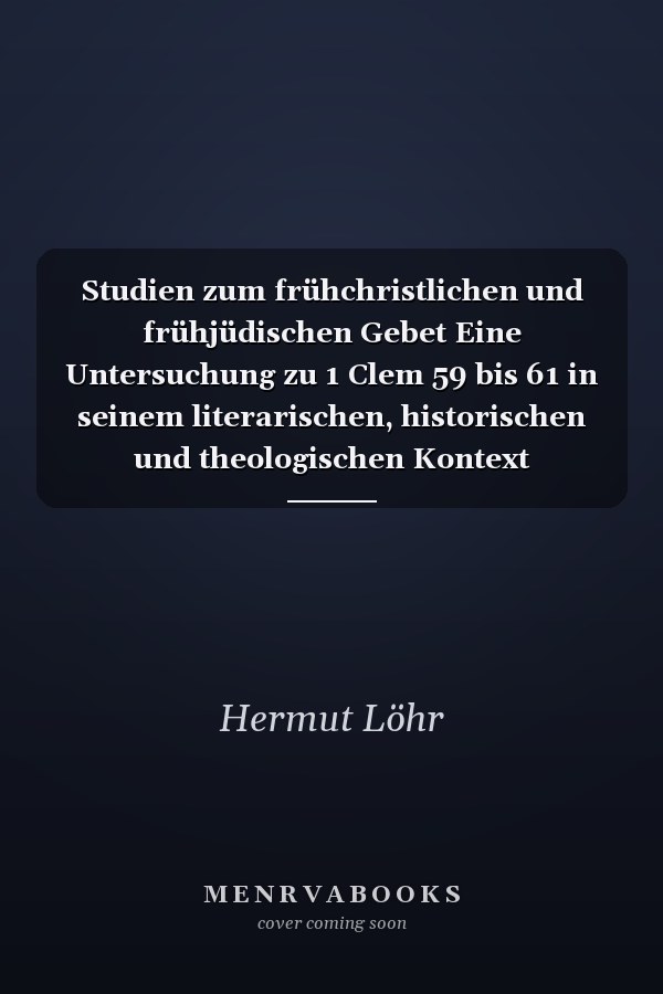 Studien zum frühchristlichen und frühjüdischen Gebet Eine Untersuchung zu 1 Clem 59 bis 61 in seinem literarischen, historischen und theologischen Kontext