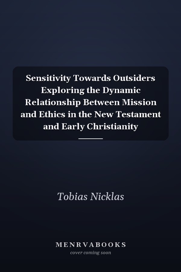 Sensitivity Towards Outsiders Exploring the Dynamic Relationship Between Mission and Ethics in the New Testament and Early Christianity