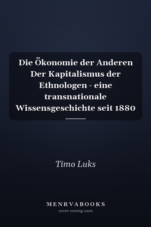 Die Ökonomie der Anderen Der Kapitalismus der Ethnologen - eine transnationale Wissensgeschichte seit 1880