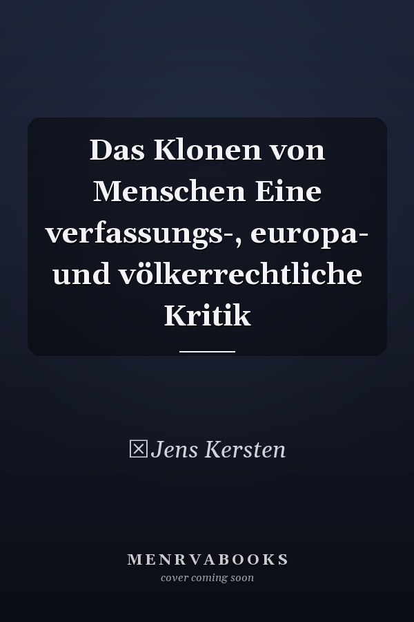 Das Klonen von Menschen Eine verfassungs-, europa- und völkerrechtliche Kritik
