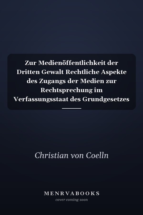 Zur Medienöffentlichkeit der Dritten Gewalt Rechtliche Aspekte des Zugangs der Medien zur Rechtsprechung im Verfassungsstaat des Grundgesetzes