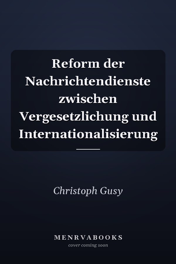 Reform der Nachrichtendienste zwischen Vergesetzlichung und Internationalisierung