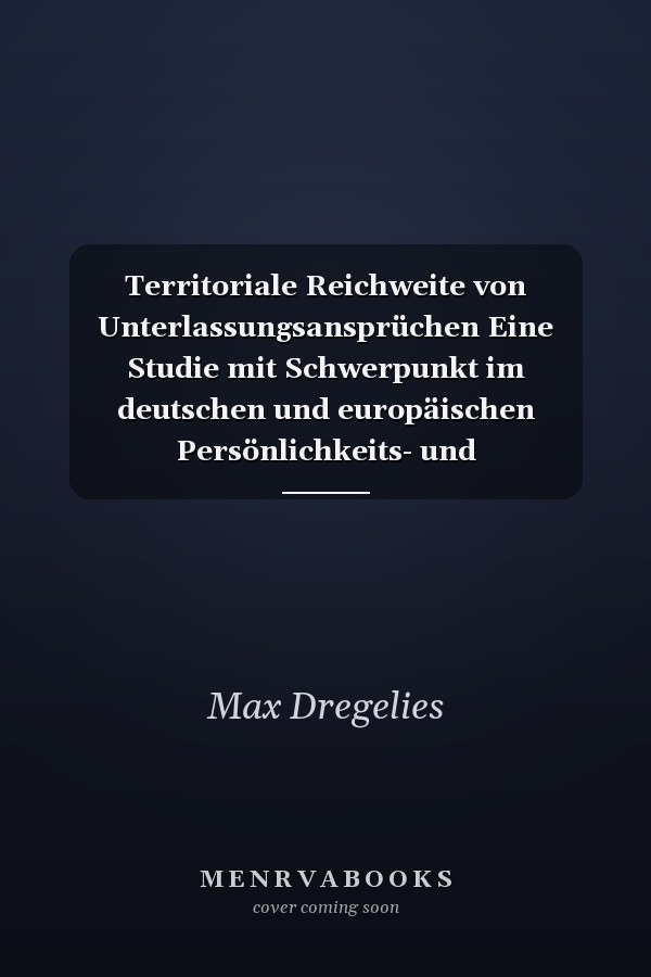 Territoriale Reichweite von Unterlassungsansprüchen Eine Studie mit Schwerpunkt im deutschen und europäischen Persönlichkeits- und Immaterialgüterrecht