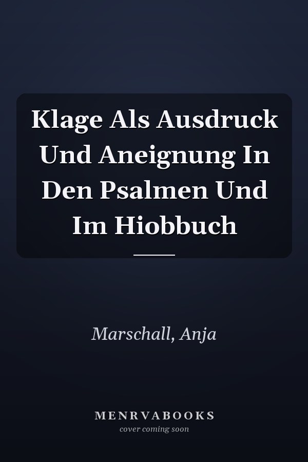 Klage Als Ausdruck Und Aneignung In Den Psalmen Und Im Hiobbuch