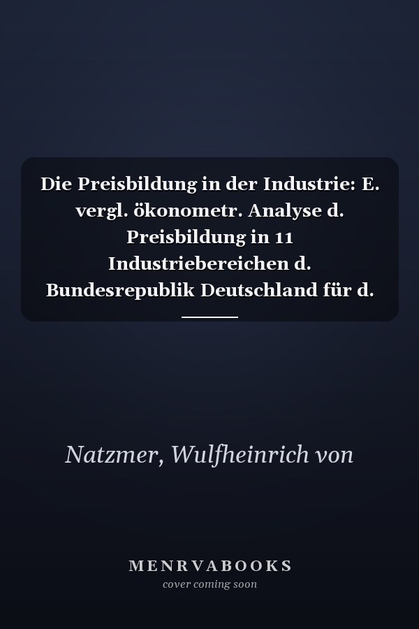 Die Preisbildung in der Industrie: E. vergl. ökonometr. Analyse d. Preisbildung in 11 Industriebereichen d. Bundesrepublik Deutschland für d. ... Tübingen ; Bd. 32) (German Edition)
