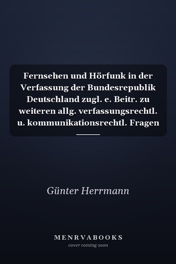 Fernsehen und Hörfunk in der Verfassung der Bundesrepublik Deutschland zugl. e. Beitr. zu weiteren allg. verfassungsrechtl. u. kommunikationsrechtl. Fragen