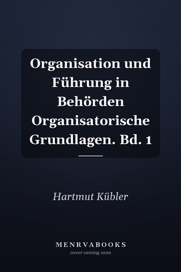Organisation und Führung in Behörden Organisatorische Grundlagen. Bd. 1