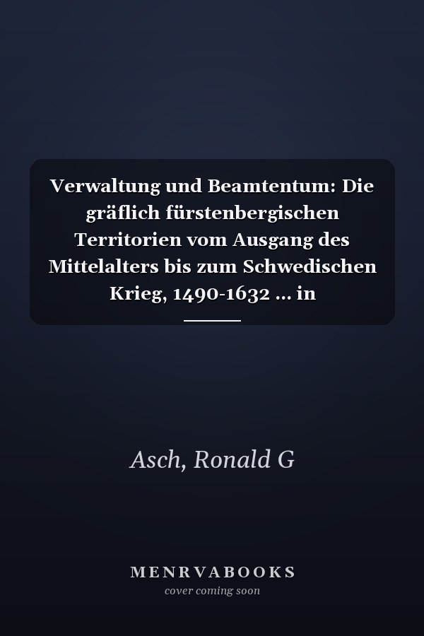 Verwaltung und Beamtentum: Die gräflich fürstenbergischen Territorien vom Ausgang des Mittelalters bis zum Schwedischen Krieg, 1490-1632 ... in Baden-Württemberg) (German Edition)