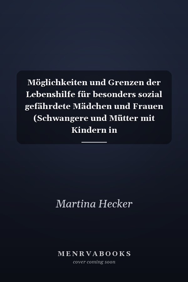 Möglichkeiten und Grenzen der Lebenshilfe für besonders sozial gefährdete Mädchen und Frauen (Schwangere und Mütter mit Kindern in Mutter-Kind-Einrichtungen)