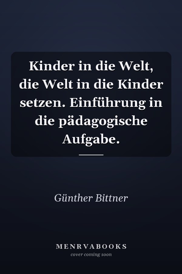 Kinder in die Welt, die Welt in die Kinder setzen. Einführung in die pädagogische Aufgabe.