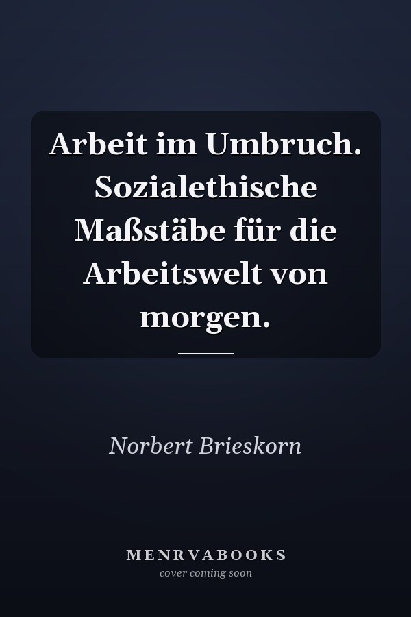 Arbeit im Umbruch. Sozialethische Maßstäbe für die Arbeitswelt von morgen.