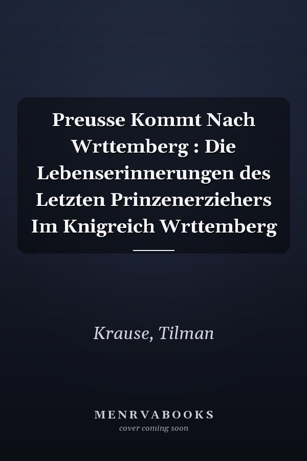 Preusse Kommt Nach Wrttemberg : Die Lebenserinnerungen des Letzten Prinzenerziehers Im Knigreich Wrttemberg