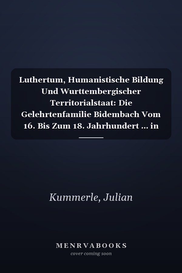 Luthertum, Humanistische Bildung Und Wurttembergischer Territorialstaat: Die Gelehrtenfamilie Bidembach Vom 16. Bis Zum 18. Jahrhundert ... in Baden-wurttemberg) (German Edition)