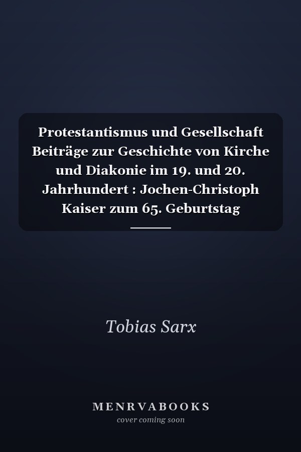 Protestantismus und Gesellschaft Beiträge zur Geschichte von Kirche und Diakonie im 19. und 20. Jahrhundert : Jochen-Christoph Kaiser zum 65. Geburtstag