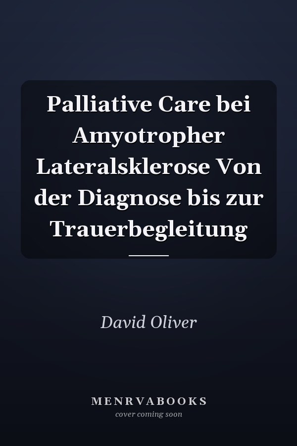 Palliative Care bei Amyotropher Lateralsklerose Von der Diagnose bis zur Trauerbegleitung