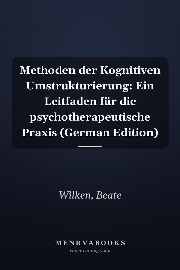 Methoden der Kognitiven Umstrukturierung: Ein Leitfaden für die psychotherapeutische Praxis (German Edition)