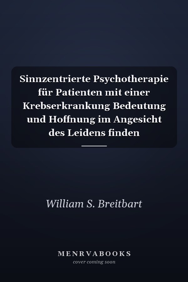 Sinnzentrierte Psychotherapie für Patienten mit einer Krebserkrankung Bedeutung und Hoffnung im Angesicht des Leidens finden