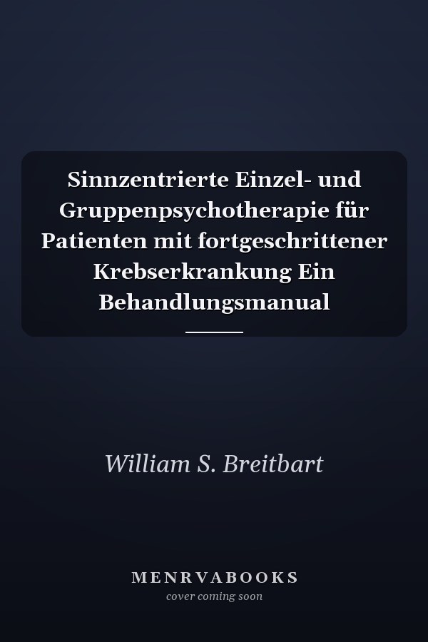Sinnzentrierte Einzel- und Gruppenpsychotherapie für Patienten mit fortgeschrittener Krebserkrankung Ein Behandlungsmanual