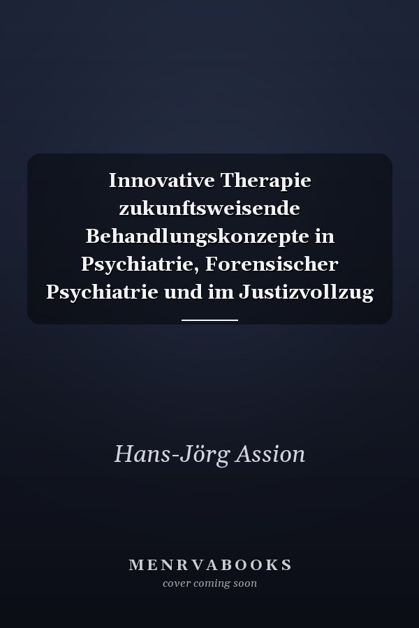 Innovative Therapie zukunftsweisende Behandlungskonzepte in Psychiatrie, Forensischer Psychiatrie und im Justizvollzug