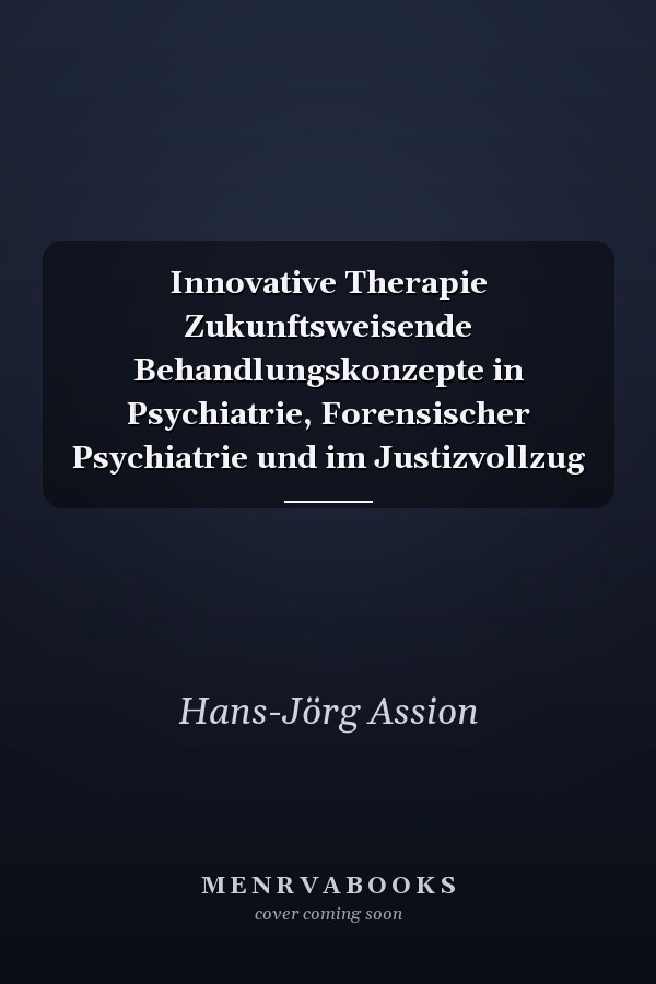 Innovative Therapie Zukunftsweisende Behandlungskonzepte in Psychiatrie, Forensischer Psychiatrie und im Justizvollzug