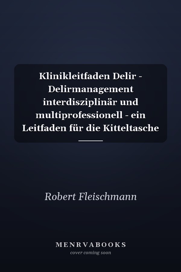 Klinikleitfaden Delir - Delirmanagement interdisziplinär und multiprofessionell - ein Leitfaden für die Kitteltasche