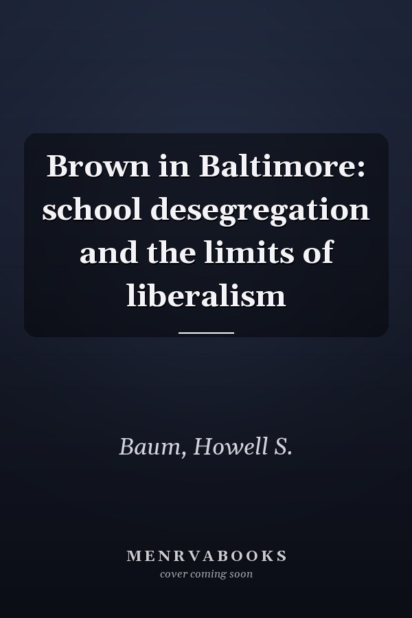 Brown in Baltimore: school desegregation and the limits of liberalism