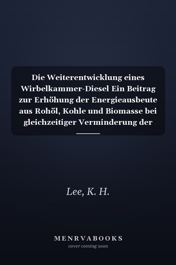 Die Weiterentwicklung eines Wirbelkammer-Diesel Ein Beitrag zur Erhöhung der Energieausbeute aus Rohöl, Kohle und Biomasse bei gleichzeitiger Verminderung der Schadstoffemission