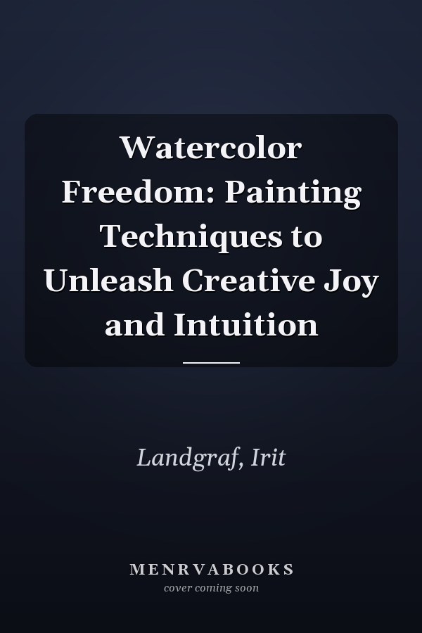 Watercolor Freedom: Painting Techniques to Unleash Creative Joy and Intuition