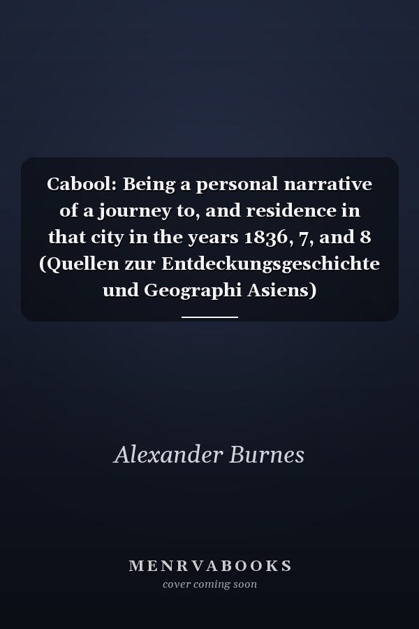 Cabool: Being a personal narrative of a journey to, and residence in that city in the years 1836, 7, and 8 (Quellen zur Entdeckungsgeschichte und Geographi Asiens)