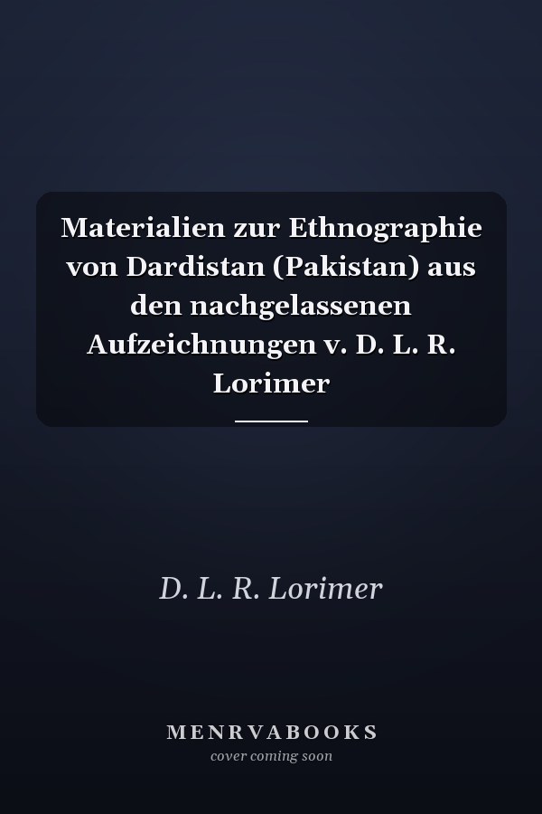 Materialien zur Ethnographie von Dardistan (Pakistan) aus den nachgelassenen Aufzeichnungen v. D. L. R. Lorimer