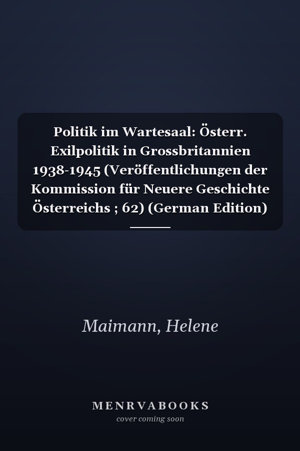 Politik im Wartesaal: Österr. Exilpolitik in Grossbritannien 1938-1945 (Veröffentlichungen der Kommission für Neuere Geschichte Österreichs ; 62) (German Edition)