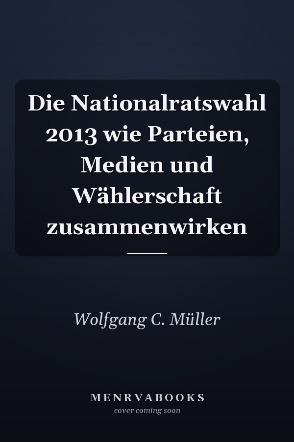 Die Nationalratswahl 2013 wie Parteien, Medien und Wählerschaft zusammenwirken