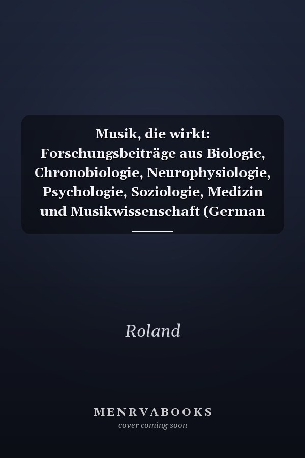 Musik, die wirkt: Forschungsbeiträge aus Biologie, Chronobiologie, Neurophysiologie, Psychologie, Soziologie, Medizin und Musikwissenschaft (German Edition)