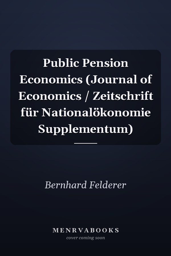 Public Pension Economics (Journal of Economics / Zeitschrift für Nationalökonomie Supplementum)