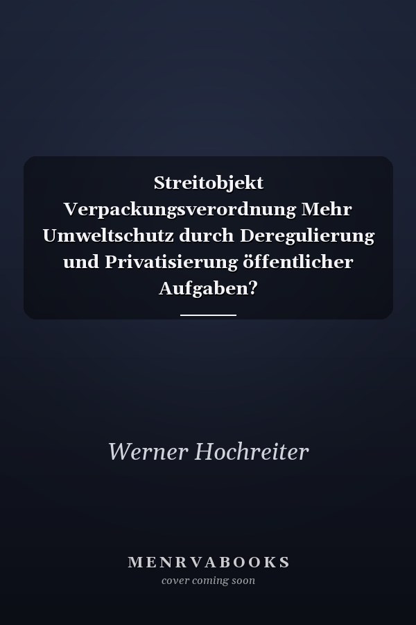 Streitobjekt Verpackungsverordnung Mehr Umweltschutz durch Deregulierung und Privatisierung öffentlicher Aufgaben?