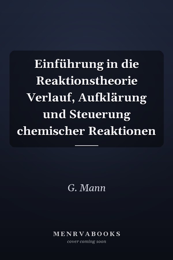 Einführung in die Reaktionstheorie Verlauf, Aufklärung und Steuerung chemischer Reaktionen