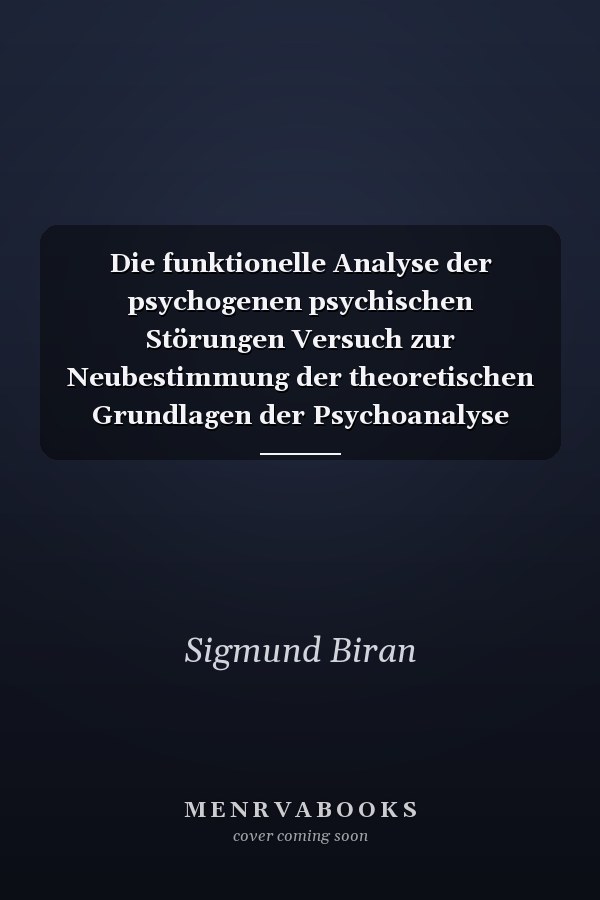 Die funktionelle Analyse der psychogenen psychischen Störungen Versuch zur Neubestimmung der theoretischen Grundlagen der Psychoanalyse