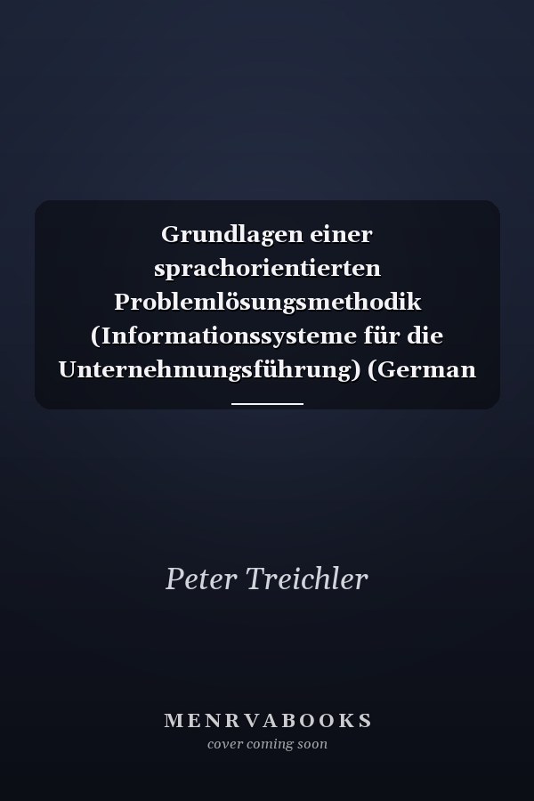 Grundlagen einer sprachorientierten Problemlösungsmethodik (Informationssysteme für die Unternehmungsführung) (German Edition)