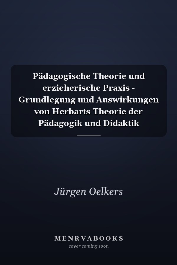Pädagogische Theorie und erzieherische Praxis - Grundlegung und Auswirkungen von Herbarts Theorie der Pädagogik und Didaktik